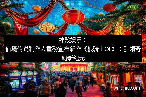 神殿娱乐：仙境传说制作人重磅宣布新作《狼骑士OL》：引领奇幻新纪元