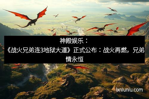 神殿娱乐：《战火兄弟连3地狱大道》正式公布：战火再燃，兄弟情永恒