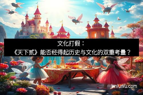 文化打假：《天下贰》能否经得起历史与文化的双重考量？